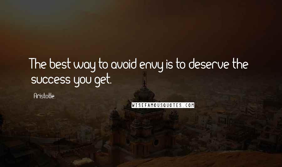 Aristotle. Quotes: The best way to avoid envy is to deserve the success you get.