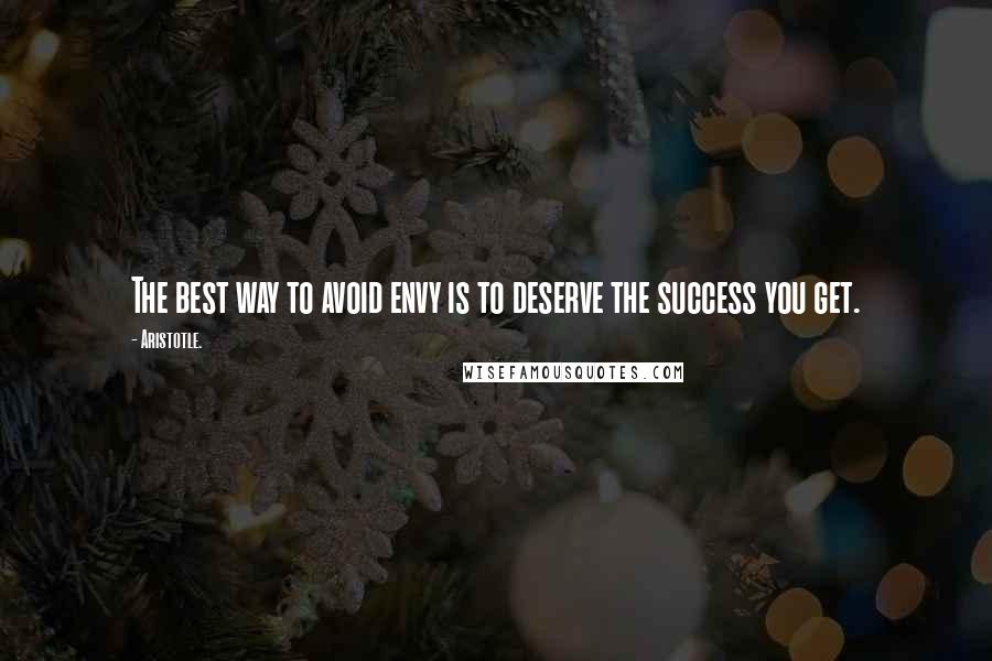 Aristotle. Quotes: The best way to avoid envy is to deserve the success you get.