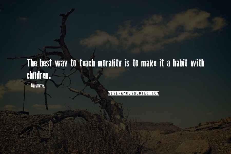 Aristotle. Quotes: The best way to teach morality is to make it a habit with children.