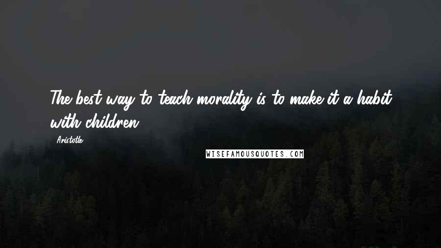 Aristotle. Quotes: The best way to teach morality is to make it a habit with children.