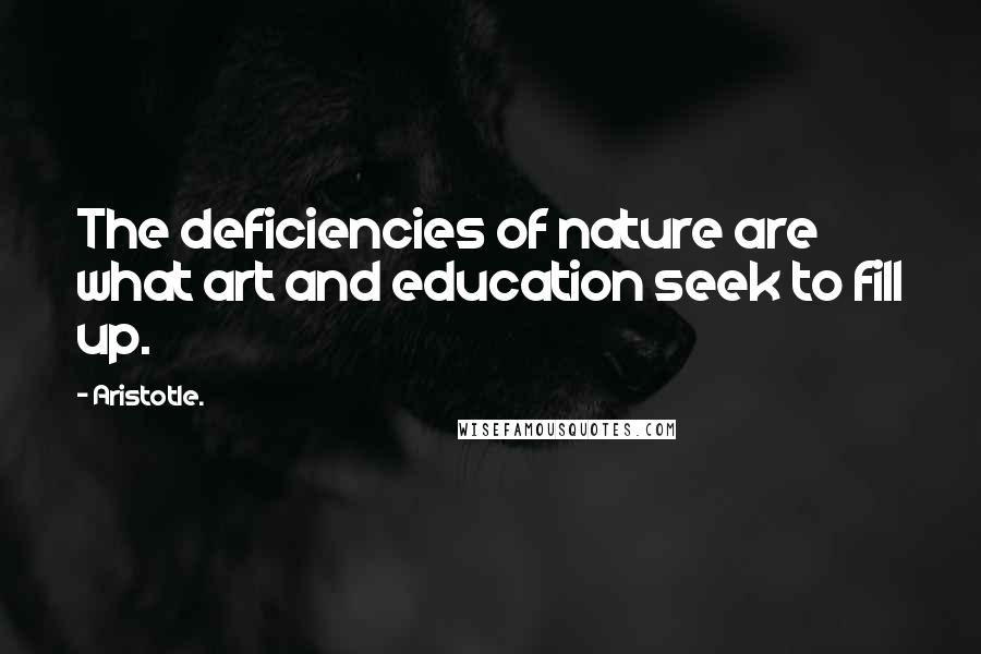 Aristotle. Quotes: The deficiencies of nature are what art and education seek to fill up.