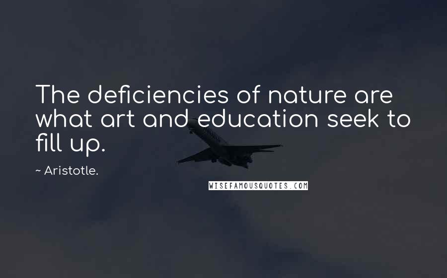 Aristotle. Quotes: The deficiencies of nature are what art and education seek to fill up.