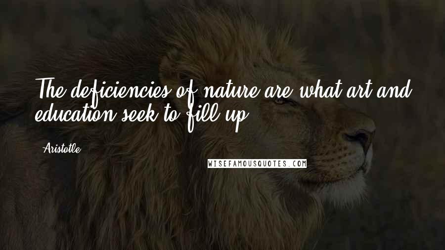 Aristotle. Quotes: The deficiencies of nature are what art and education seek to fill up.