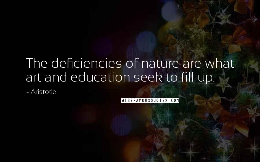 Aristotle. Quotes: The deficiencies of nature are what art and education seek to fill up.