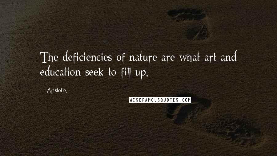 Aristotle. Quotes: The deficiencies of nature are what art and education seek to fill up.