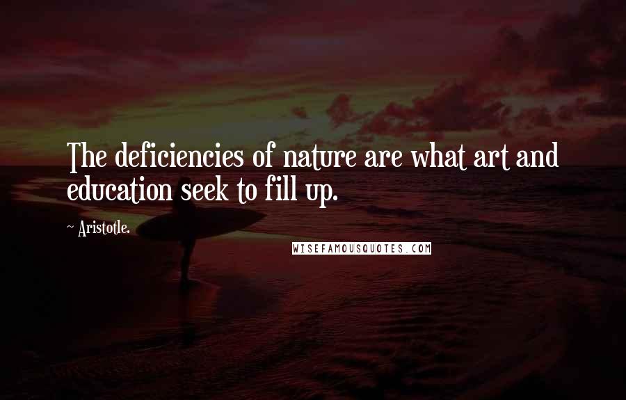 Aristotle. Quotes: The deficiencies of nature are what art and education seek to fill up.