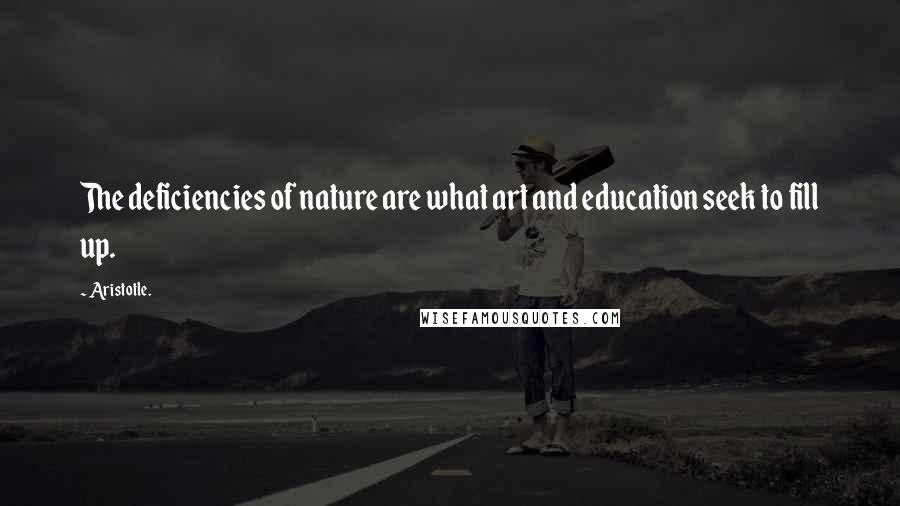 Aristotle. Quotes: The deficiencies of nature are what art and education seek to fill up.