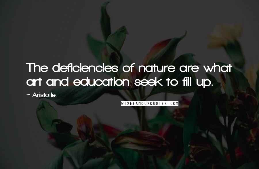 Aristotle. Quotes: The deficiencies of nature are what art and education seek to fill up.