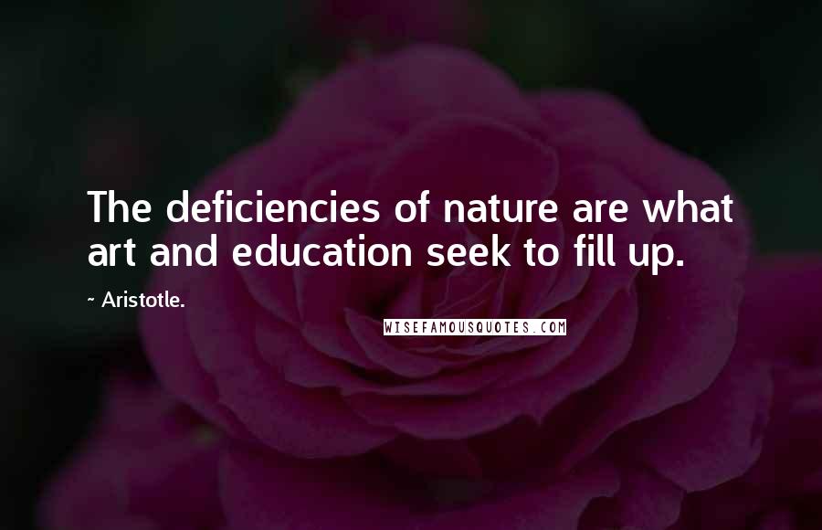 Aristotle. Quotes: The deficiencies of nature are what art and education seek to fill up.