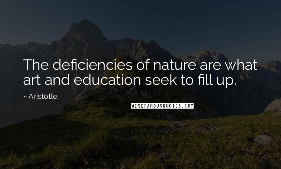 Aristotle. Quotes: The deficiencies of nature are what art and education seek to fill up.