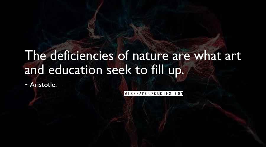 Aristotle. Quotes: The deficiencies of nature are what art and education seek to fill up.