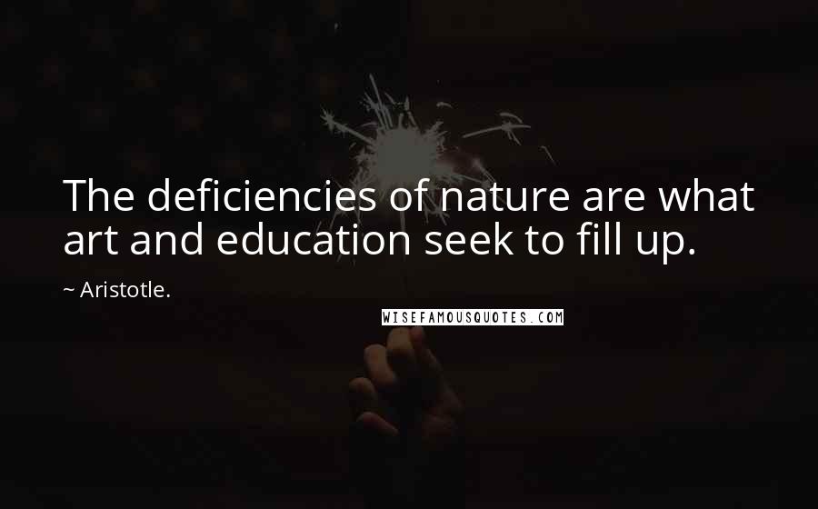 Aristotle. Quotes: The deficiencies of nature are what art and education seek to fill up.