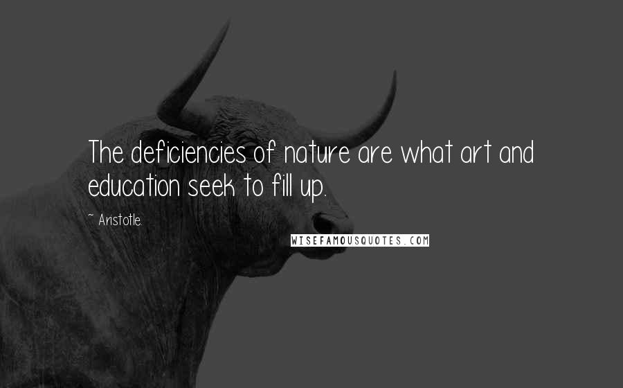 Aristotle. Quotes: The deficiencies of nature are what art and education seek to fill up.