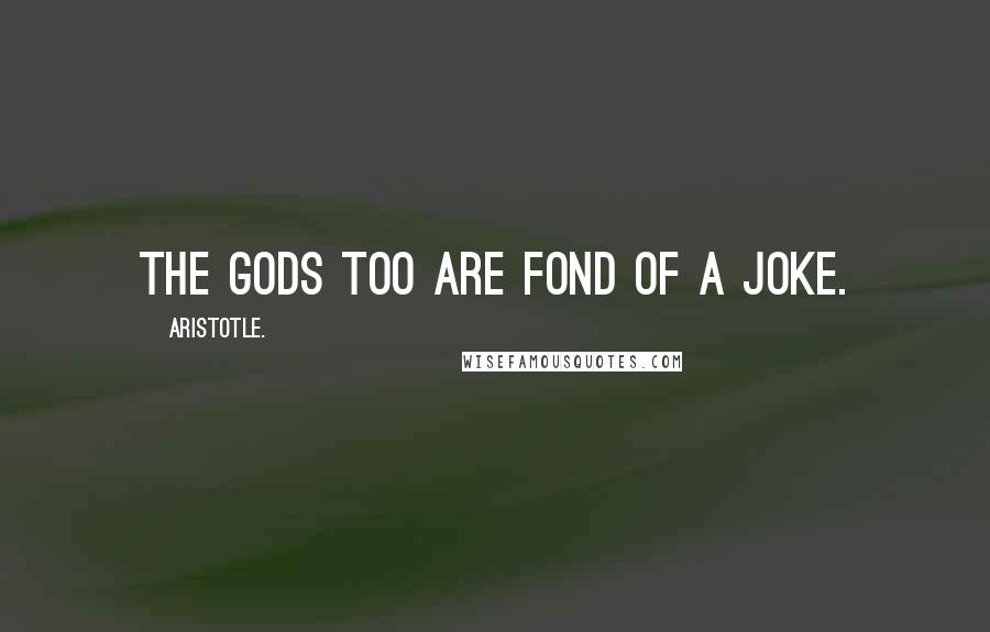 Aristotle. Quotes: The gods too are fond of a joke.