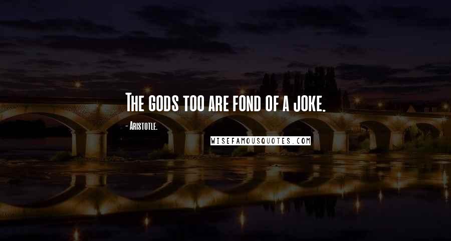 Aristotle. Quotes: The gods too are fond of a joke.