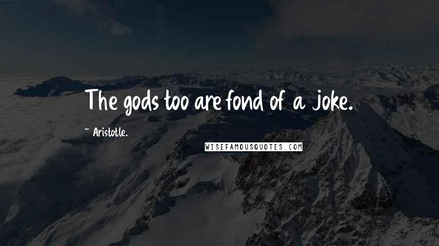 Aristotle. Quotes: The gods too are fond of a joke.