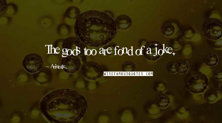 Aristotle. Quotes: The gods too are fond of a joke.