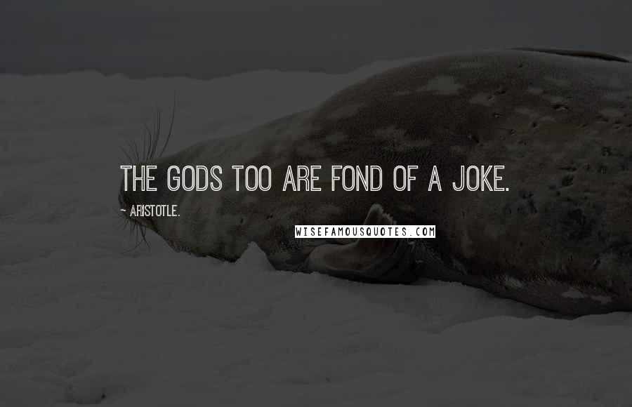 Aristotle. Quotes: The gods too are fond of a joke.