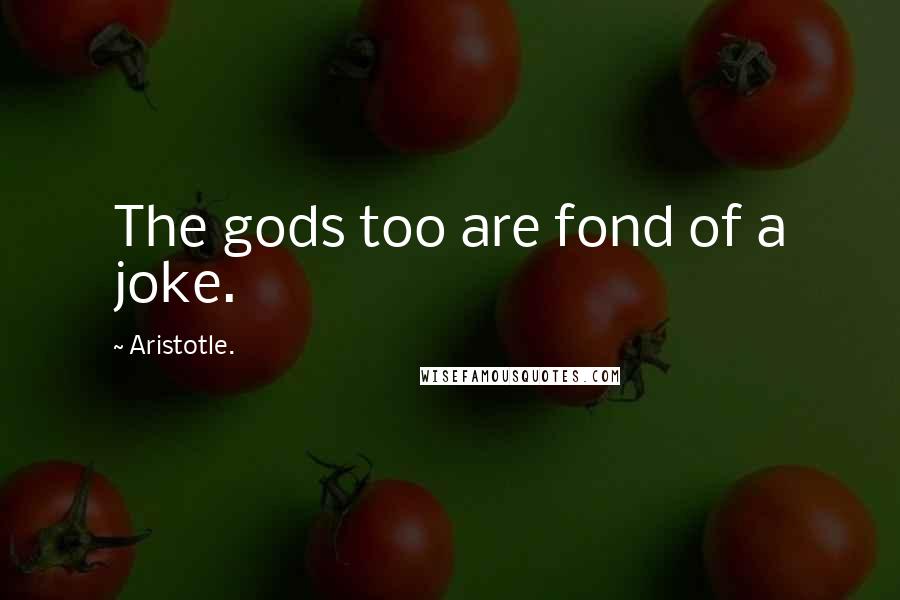 Aristotle. Quotes: The gods too are fond of a joke.