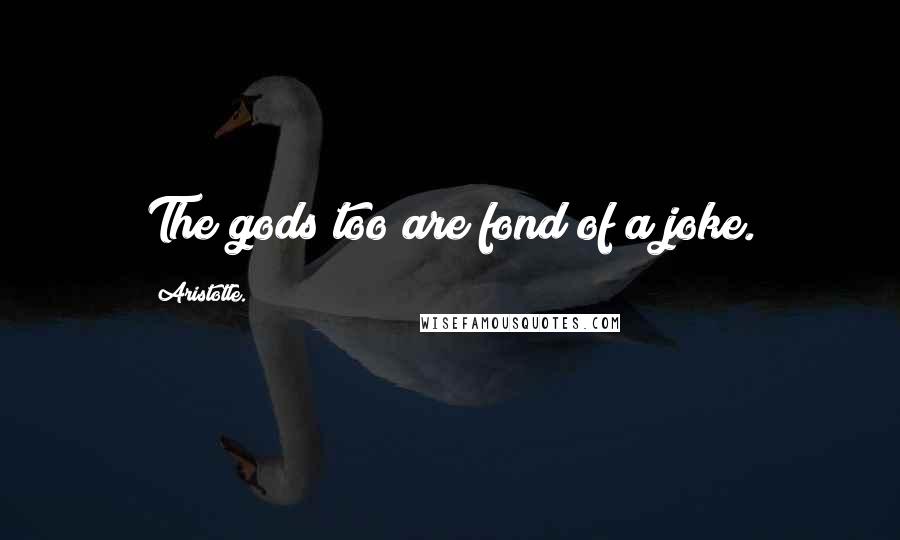 Aristotle. Quotes: The gods too are fond of a joke.