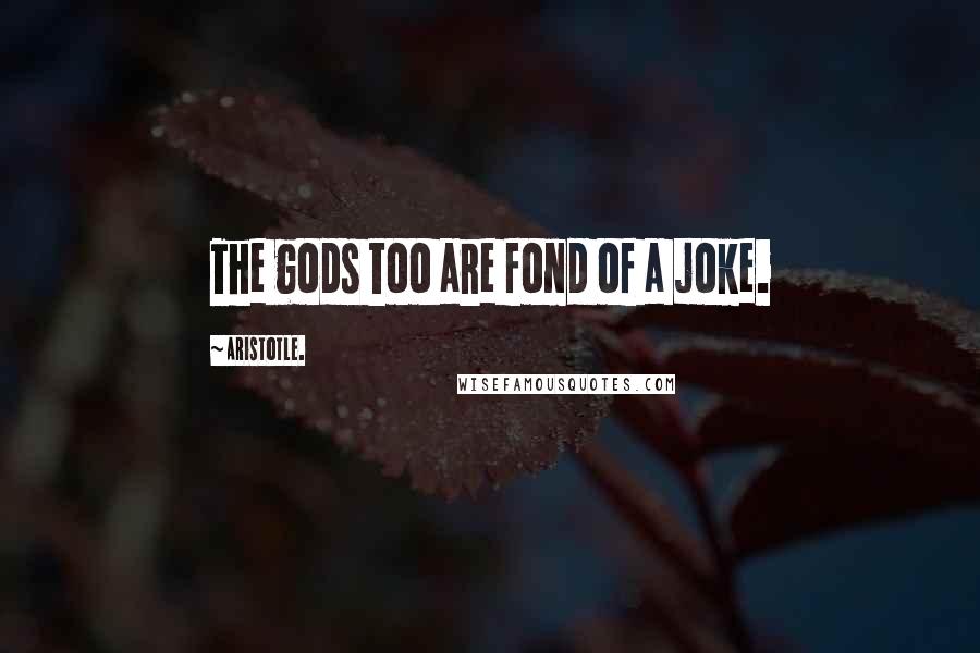 Aristotle. Quotes: The gods too are fond of a joke.