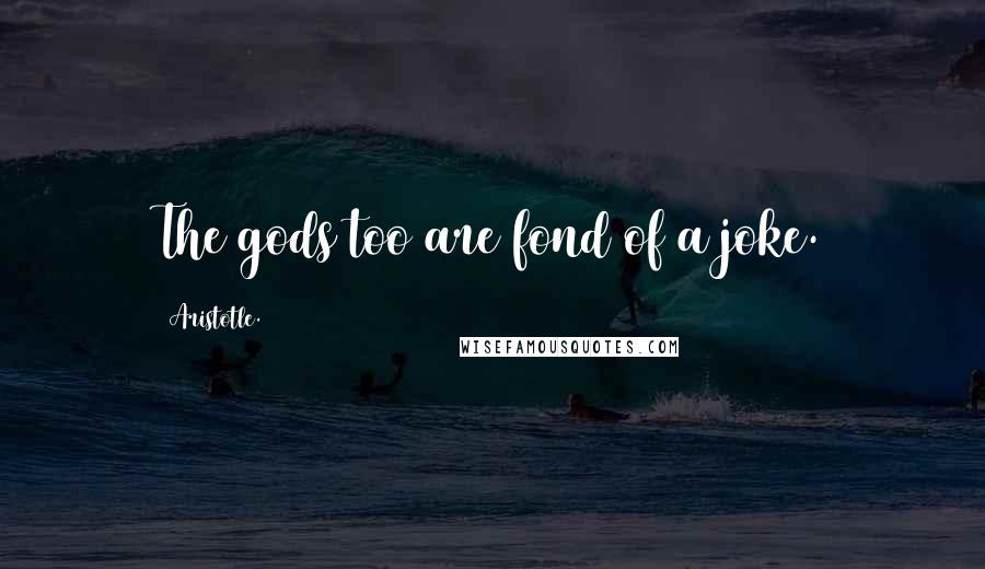 Aristotle. Quotes: The gods too are fond of a joke.