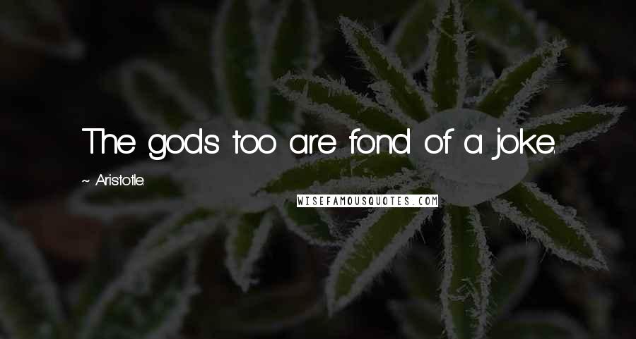 Aristotle. Quotes: The gods too are fond of a joke.