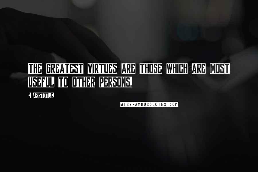 Aristotle. Quotes: The greatest virtues are those which are most useful to other persons.