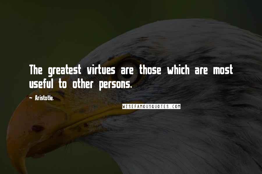 Aristotle. Quotes: The greatest virtues are those which are most useful to other persons.