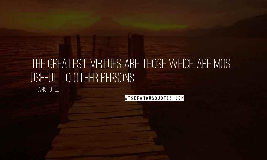 Aristotle. Quotes: The greatest virtues are those which are most useful to other persons.