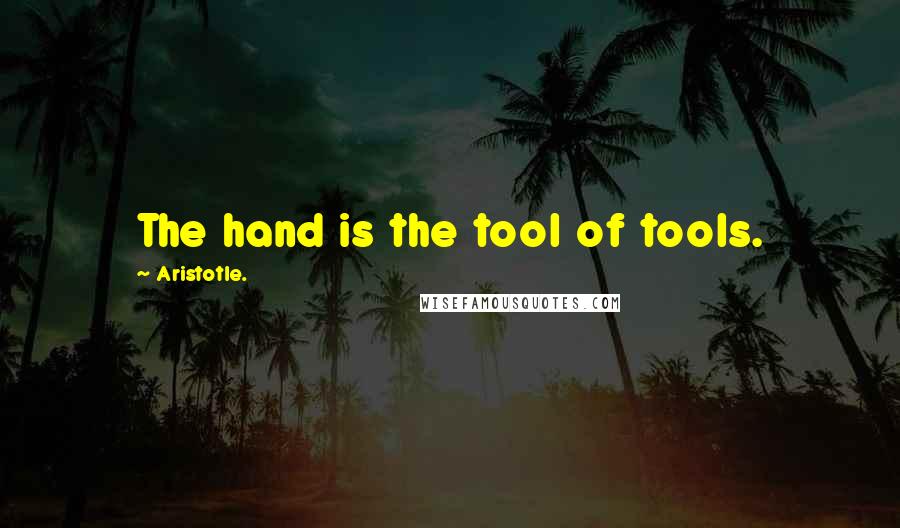 Aristotle. Quotes: The hand is the tool of tools.