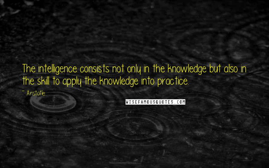Aristotle. Quotes: The intelligence consists not only in the knowledge but also in the skill to apply the knowledge into practice.