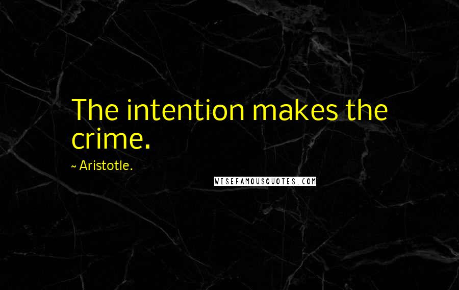 Aristotle. Quotes: The intention makes the crime.