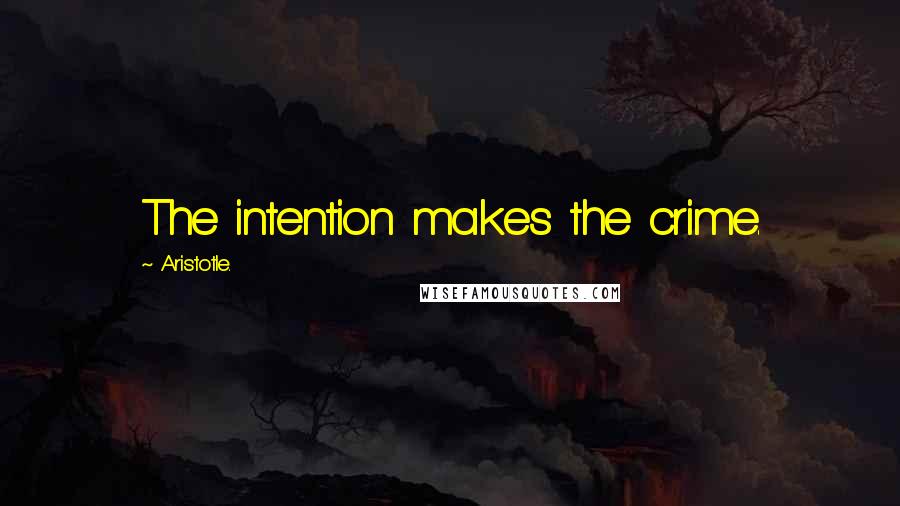 Aristotle. Quotes: The intention makes the crime.