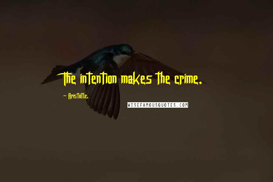 Aristotle. Quotes: The intention makes the crime.