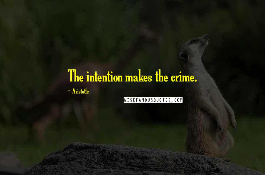 Aristotle. Quotes: The intention makes the crime.