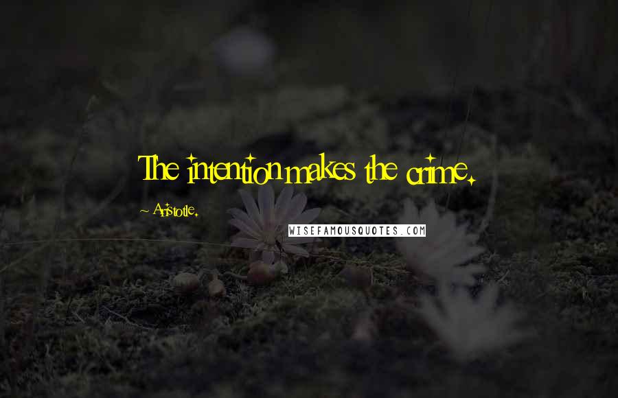 Aristotle. Quotes: The intention makes the crime.