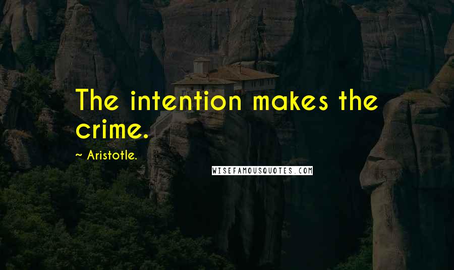 Aristotle. Quotes: The intention makes the crime.