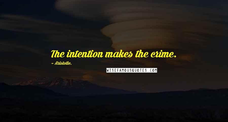 Aristotle. Quotes: The intention makes the crime.