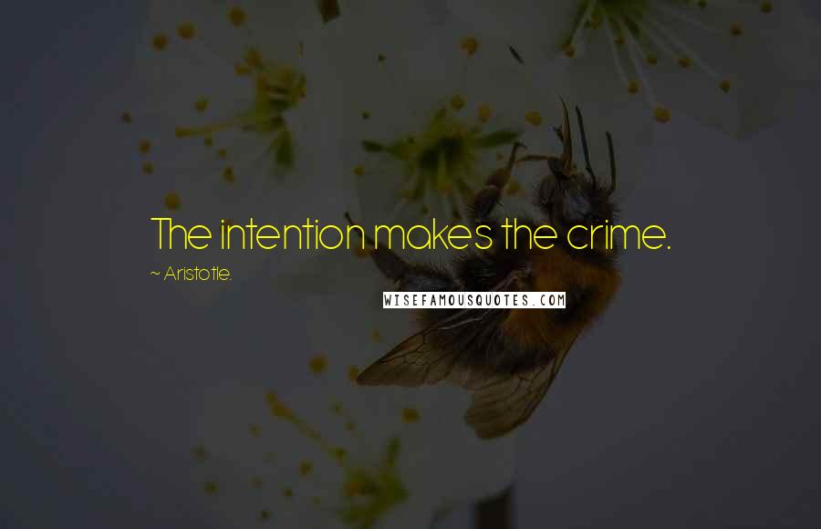 Aristotle. Quotes: The intention makes the crime.