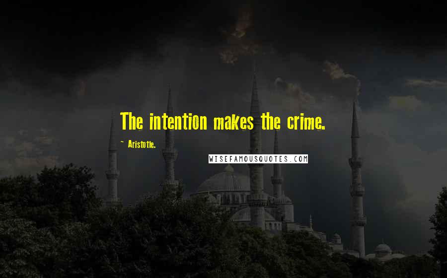 Aristotle. Quotes: The intention makes the crime.