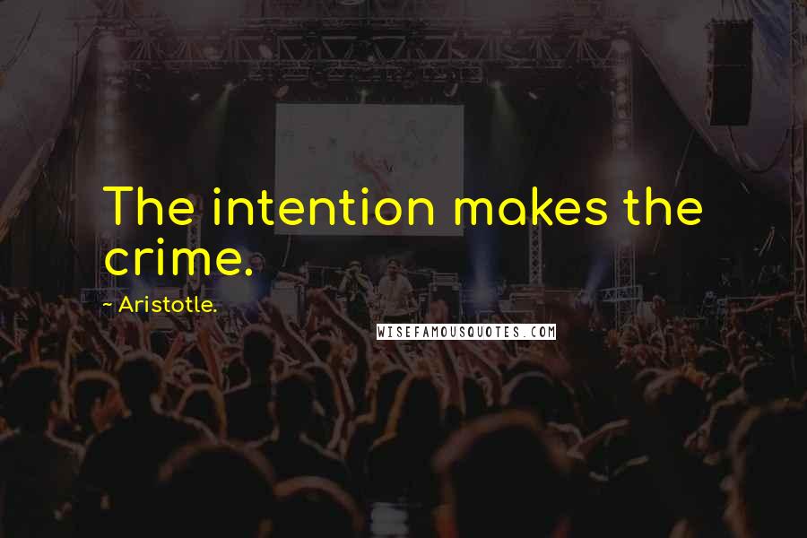 Aristotle. Quotes: The intention makes the crime.