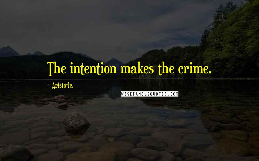 Aristotle. Quotes: The intention makes the crime.