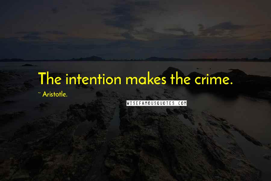 Aristotle. Quotes: The intention makes the crime.