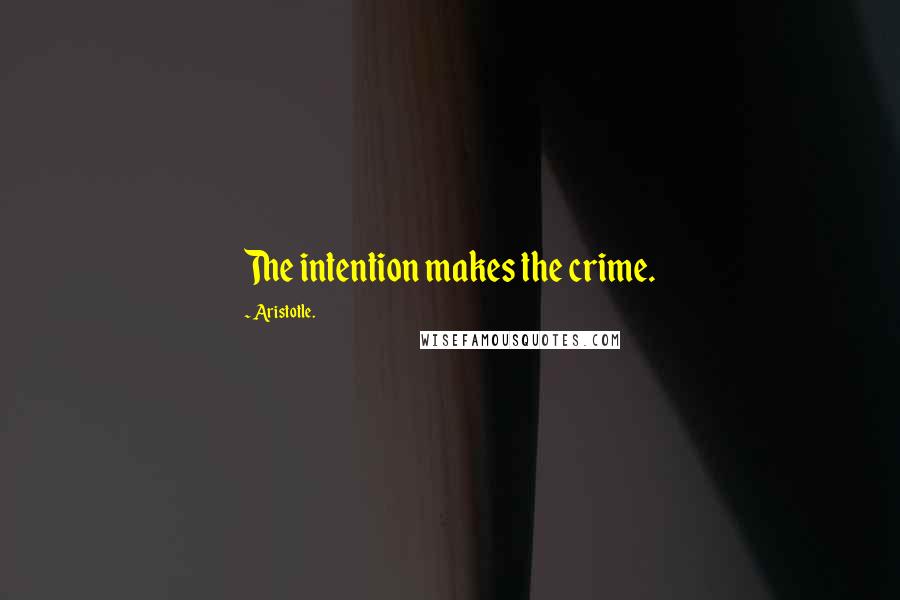 Aristotle. Quotes: The intention makes the crime.