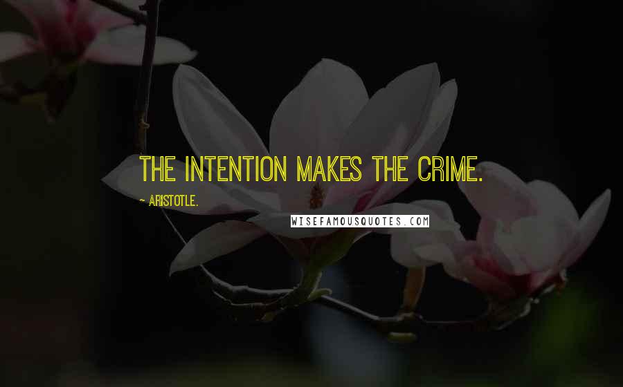 Aristotle. Quotes: The intention makes the crime.