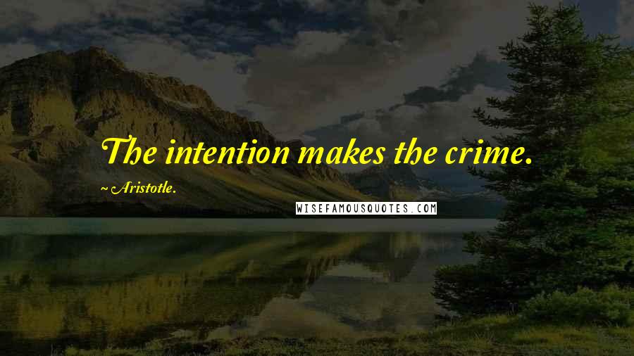 Aristotle. Quotes: The intention makes the crime.