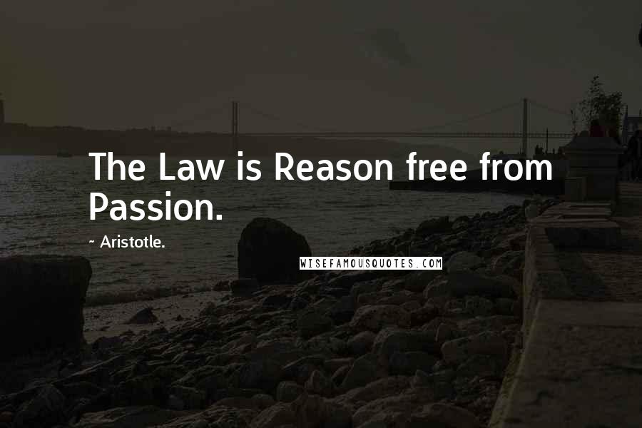 Aristotle. Quotes: The Law is Reason free from Passion.