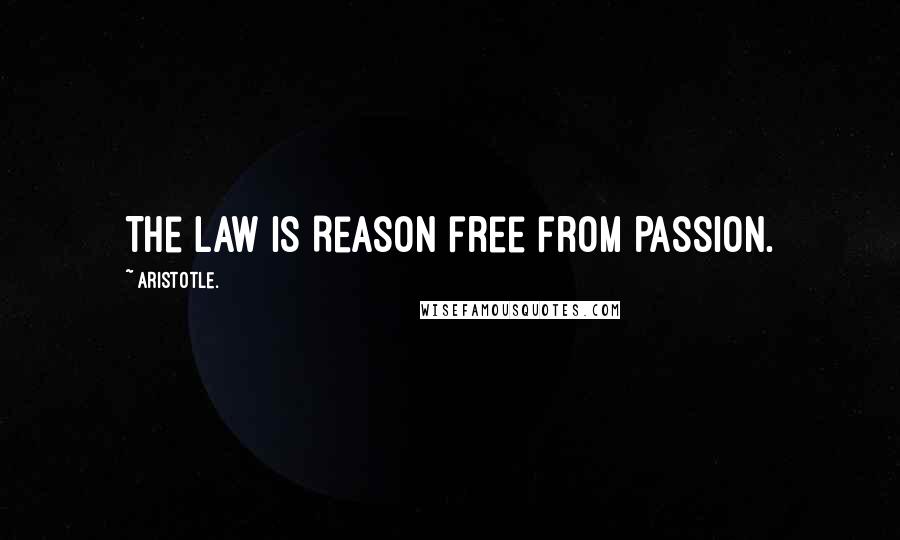 Aristotle. Quotes: The Law is Reason free from Passion.