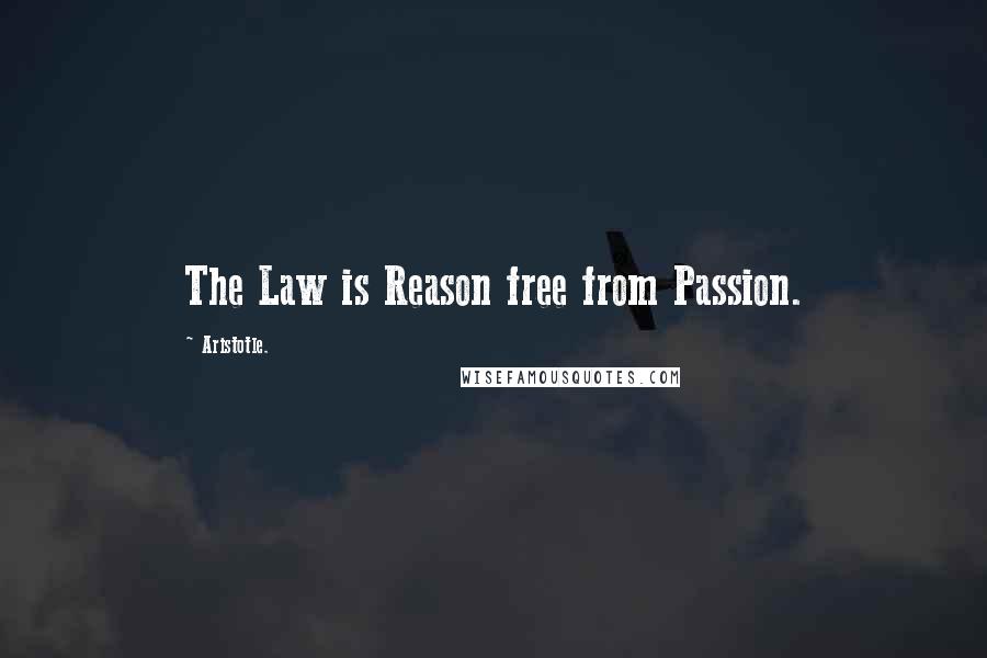 Aristotle. Quotes: The Law is Reason free from Passion.
